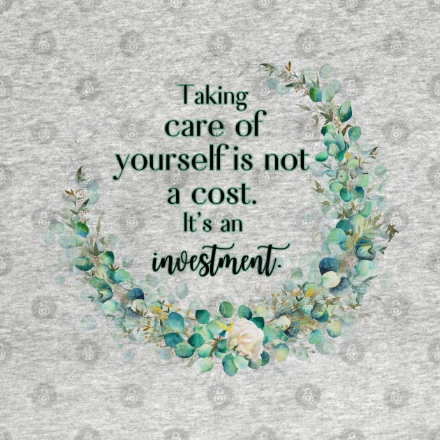 Taking care of yourself is not a cost. It's an investment. by UnCoverDesign